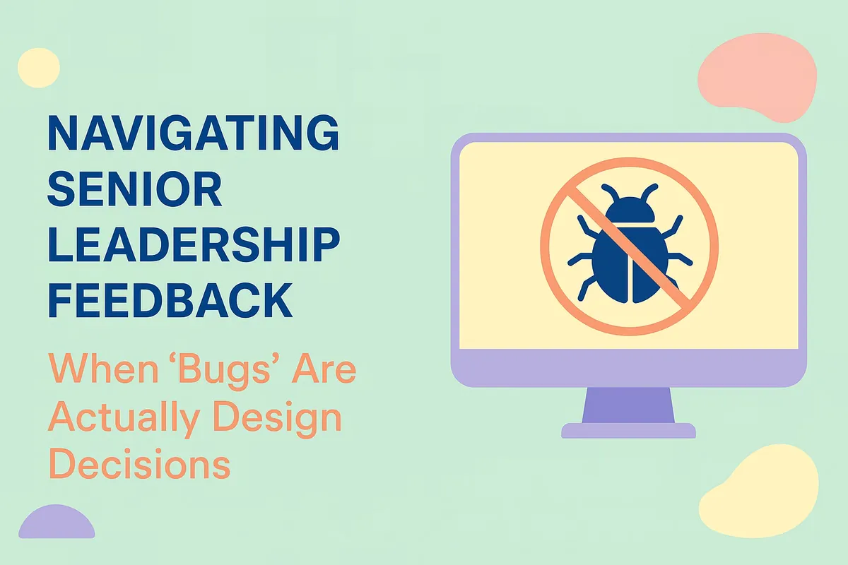 Navigating Senior Leadership Feedback: When "Bugs" Are Actually Design Decisions